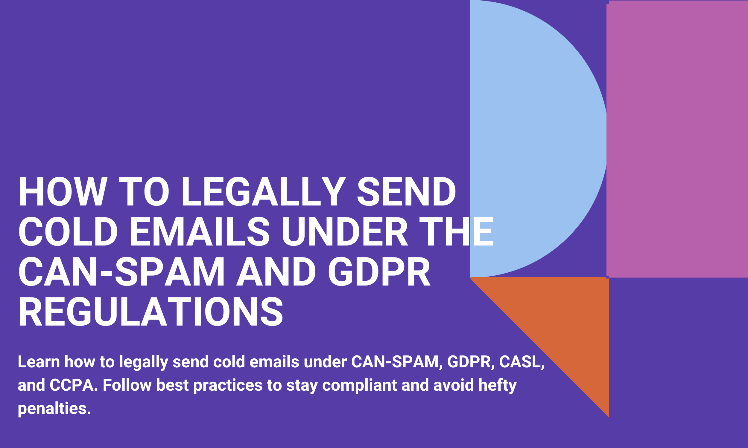 Learn how to legally send cold emails under CAN-SPAM, GDPR, CASL, and CCPA. Follow best practices to stay compliant and avoid hefty penalties.