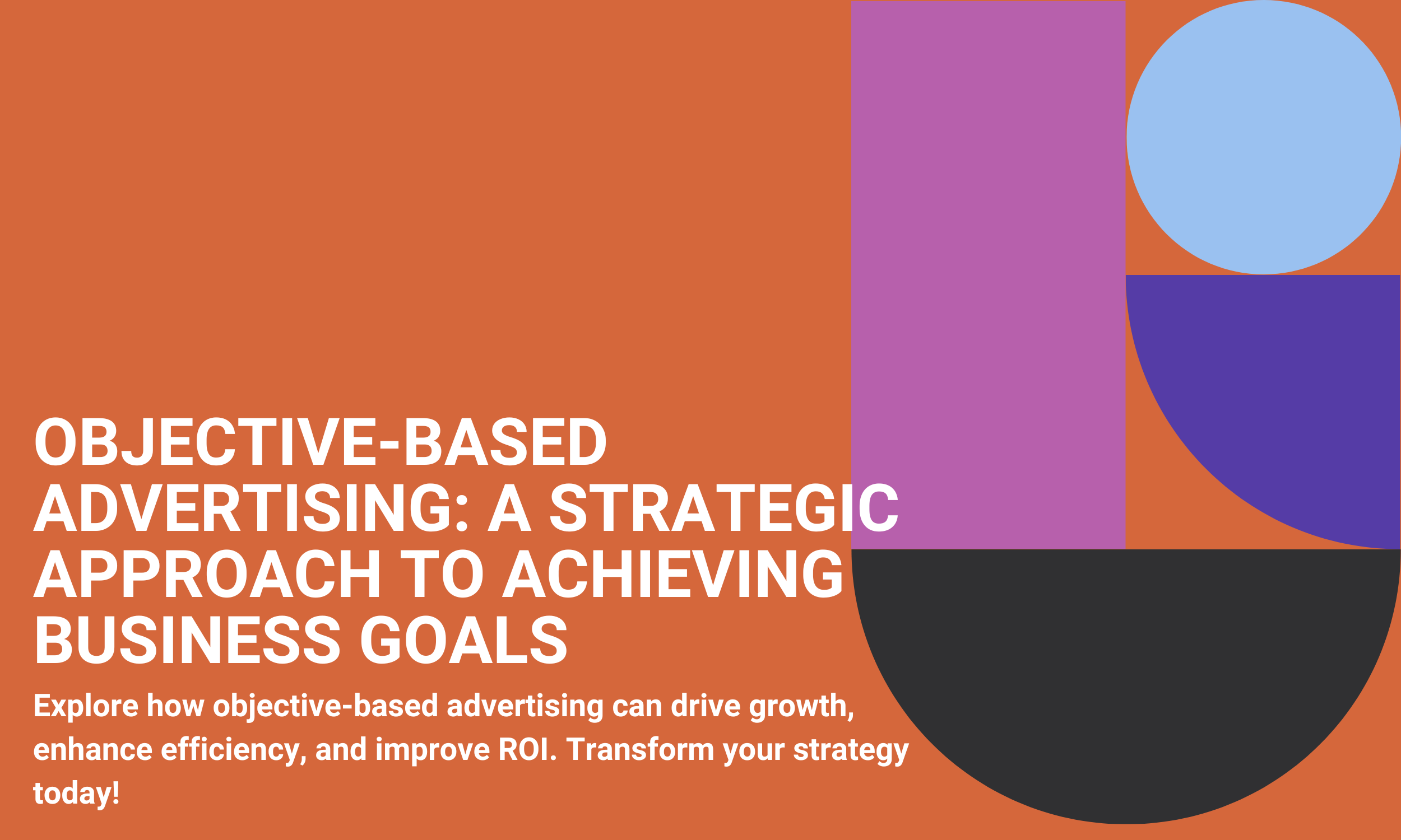 Objective-Based Advertising: A Strategic Approach to Achieving Business Goals