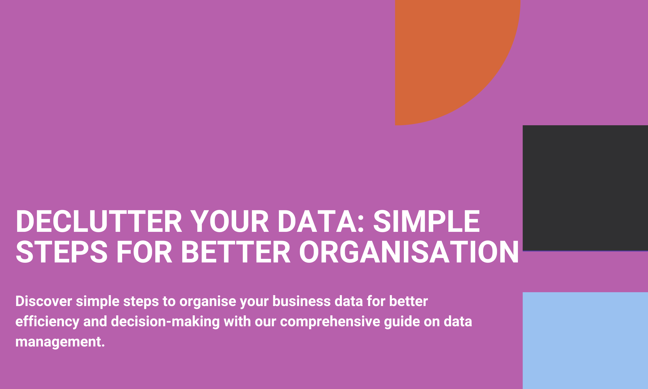 Declutter Your Data: Simple Steps for Better Organisation